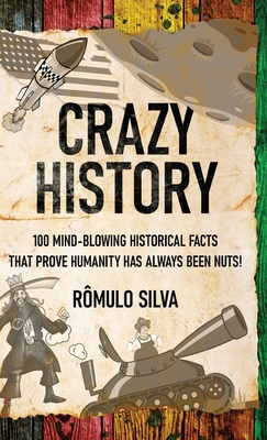 Crazy History: 100 Mind-Blowing Historical Facts That Prove Humanity Has Always Been Nuts! Cover Image