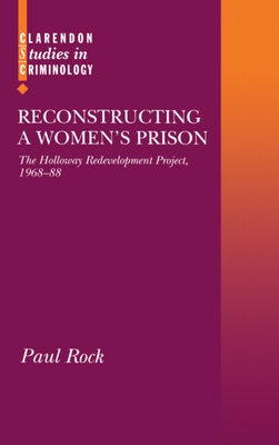 Reconstructing a Women's Prison: The Holloway Redevelopment Project, 1968-88 (Clarendon Studies in Criminology) By Paul Rock Cover Image