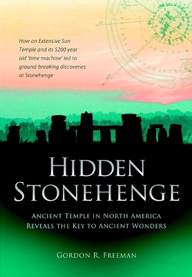Hidden Stonehenge: Ancient Temple in North America Reveals the Key to Ancient Wonders By Gordon R. Freeman Cover Image