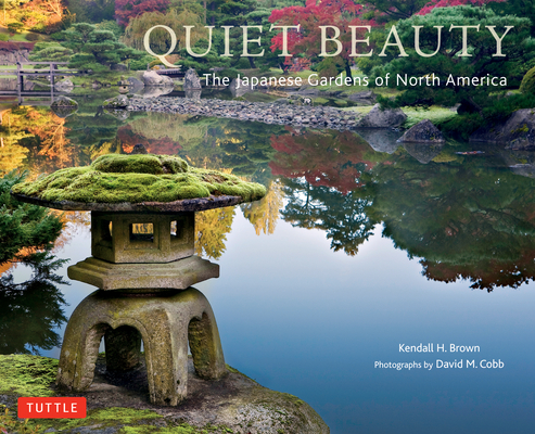 Quiet Beauty: The Japanese Gardens of North America By Kendall H. Brown, David M. Cobb (Photographer) Cover Image