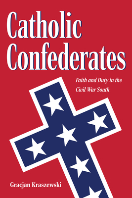 Catholic Confederates: Faith and Duty in the Civil War South (Civil War Era in the South) Cover Image