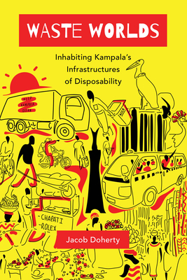 Waste Worlds: Inhabiting Kampala's Infrastructures of Disposability (Atelier: Ethnographic Inquiry in the Twenty-First Century #6) By Jacob Doherty Cover Image