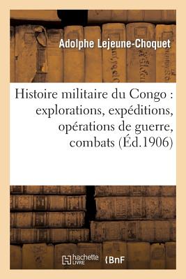 Histoire Militaire Du Congo: Explorations, Expéditions, Opérations de Guerre, Combats: Et Faits Militaires By Adolphe Lejeune-Choquet Cover Image