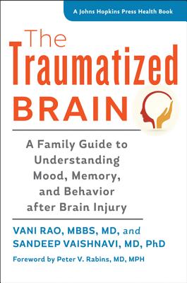 The Traumatized Brain: A Family Guide to Understanding Mood, Memory, and Behavior After Brain Injury (Johns Hopkins Press Health Books) By Vani Rao, Sandeep Vaishnavi, Peter V. Rabins (Foreword by) Cover Image