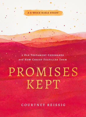 Promises Kept: 5 Old Testament Covenants and How Christ Fulfilled Them (6-Week Bible Study) By Courtney Reissig Cover Image
