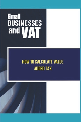 Small Businesses And VAT: How To Calculate Value Added Tax: Learn About Value Added Tax Cover Image