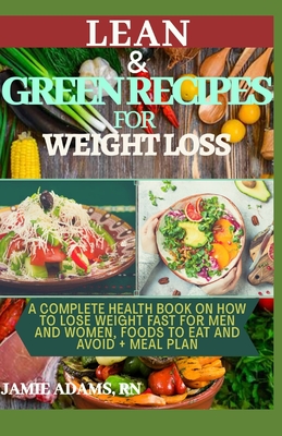 Lean and Green Recipes for Weight Loss: A Complete Health Book On How To Lose Weight Fast For Men and Women, Foods To Eat And Avoid + Meal Plan By Jamie Adams Cover Image