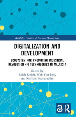 Digitalization and Development: Ecosystem for Promoting Industrial Revolution 4.0 Technologies in Malaysia (Routledge Frontiers of Business Management) By Rajah Rasiah (Editor), Wah Yun Low (Editor), Nurliana Kamaruddin (Editor) Cover Image