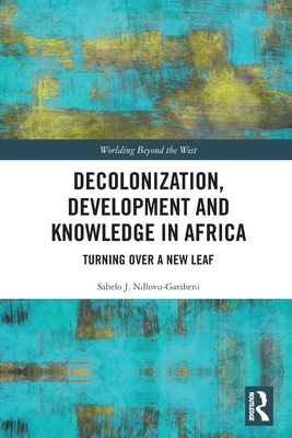 Decolonization, Development and Knowledge in Africa: Turning Over a New Leaf (Worlding Beyond the West)