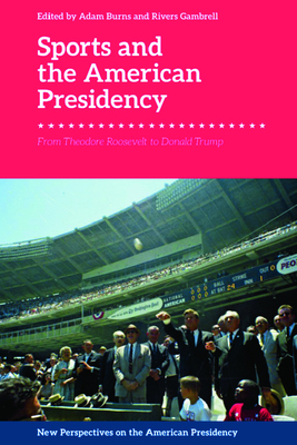 Sports and the American Presidency: From Theodore Roosevelt to Donald Trump (New Perspectives on the American Presidency)