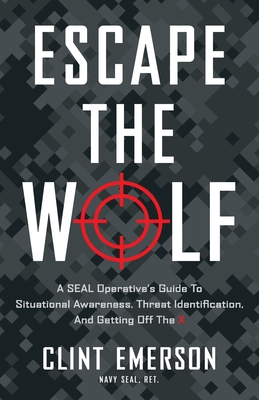 Escape the Wolf: A SEAL Operative's Guide to Situational Awareness, Threat Identification, and Getting Off The X By Clint Emerson Cover Image