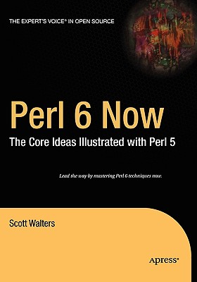 Perl 6 Now: The Core Ideas Illustrated with Perl 5 (Expert's Voice in Open Source) By Scott Walters Cover Image