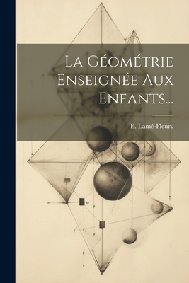 La Géométrie Enseignée Aux Enfants... By E. Lamé-Fleury Cover Image