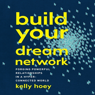 Build Your Dream Network Lib/E: Forging Powerful Relationships in a Hyper-Connected World By J. Kelly Hoey, J. Kelly Hoey (Read by) Cover Image