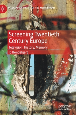 Screening Twentieth Century Europe: Television, History, Memory (Palgrave European Film and Media Studies)