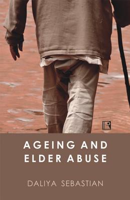 Ageing and Elder Abuse: A Study in Kerala By Daliya Sebastian Cover Image