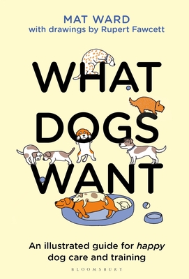 What Dogs Want: An illustrated guide for HAPPY dog care and training By Mat Ward, Rupert Fawcett (Illustrator) Cover Image