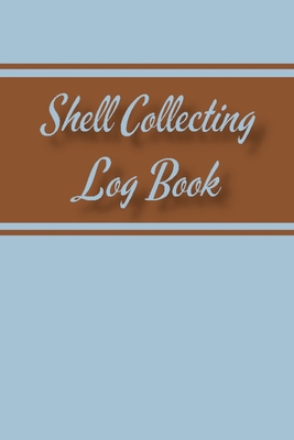 Shell Collecting Log Book: Nature Lovers Log and Beachcombing Record Book For Seashell Collectors Cover Image
