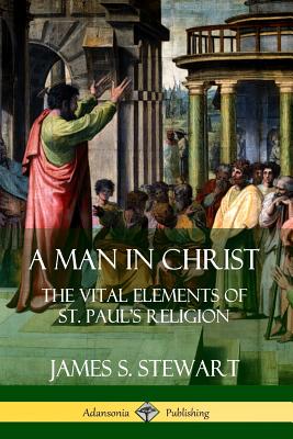 A Man in Christ: The Vital Elements of St. Paul's Religion By James S. Stewart Cover Image