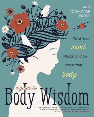 A Guide to Body Wisdom: What Your Mind Needs to Know about Your Body By Ann Todhunter Brode Cover Image