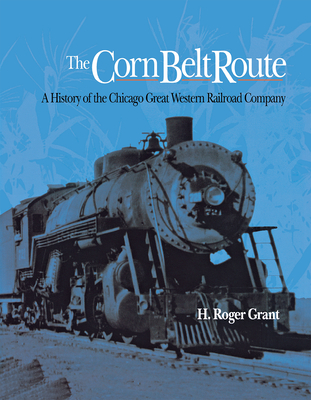 The Corn Belt Route: A History of the Chicago Great Western Railroad Company Cover Image