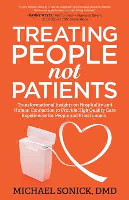 Treating People Not Patients: Transformational Insights on Hospitality and Human Connection to Provide High Quality Care Experiences for People and By DMD Michael Sonick Cover Image