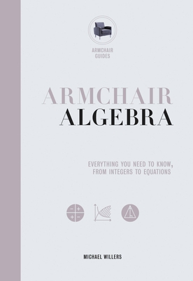 Armchair Algebra: Everything You Need to Know From Inters To Equations (Armchair Series #1) By Michael Willers Cover Image