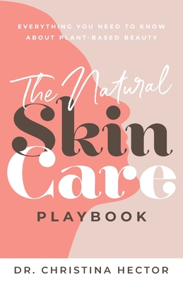 The Natural Skin Care Playbook﻿: ﻿﻿Everything You Need to Know About Plant-Based Beauty