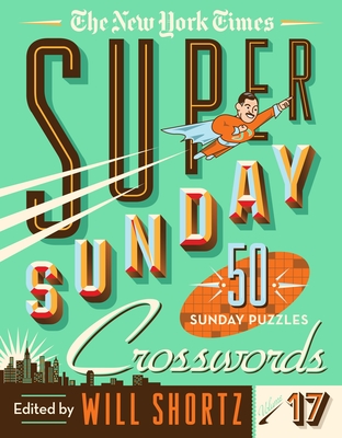 The New York Times Super Sunday Crosswords Volume 17: 50 Sunday Puzzles