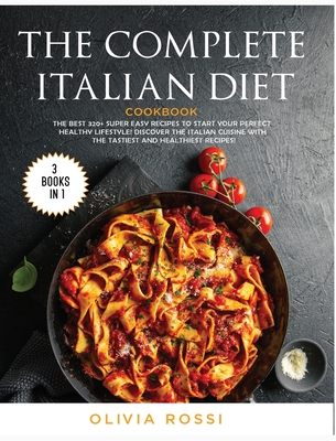 The Complete Italian Diet Cookbook: The Best 320+ Super Easy Recipes to Start your Perfect HEALTHY Lifestyle! Discover the Italian Cuisine with the Ta Cover Image