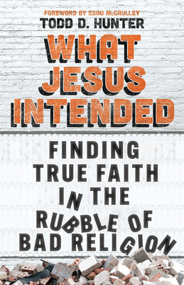 What Jesus Intended: Finding True Faith in the Rubble of Bad Religion Cover Image