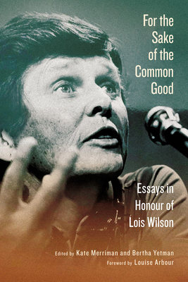 For the Sake of the Common Good: Essays in Honour of Lois Wilson By Kate Merriman (Editor), Bertha Yetman (Editor), Louise Arbour (Foreword by), Michael Blair (Afterword by) Cover Image