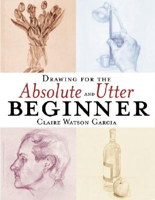 Drawing for the Absolute and Utter Beginner By Claire Watson Garcia Cover Image