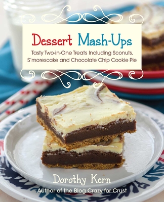 Dessert Mash-ups: Tasty Two-in-One Treats Including Sconuts, S'morescake, Chocolate Chip Cookie Pie and Many More By Dorothy Kern Cover Image