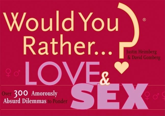 Would You Rather...? Love and Sex: Over 300 Amorously Absurd Dilemmas to Ponder By Justin Heimberg, David Gomberg Cover Image