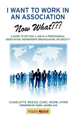 I Want to Work in an Association--Now What: A Guide to Getting a Job in a Professional Association, Membership Organization, or Society Cover Image