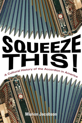 Squeeze This!: A Cultural History of the Accordion in America (Folklore Studies in Multicultural World) By Marion Jacobson Cover Image