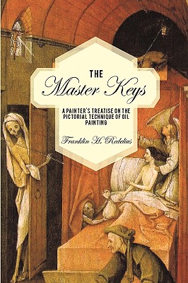 The Master Keys: A Painter's Treatise on the Pictorial Technique of Oil Painting By Franklin H. Redelius Cover Image