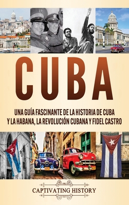 Cuba: Una guía fascinante de la historia de Cuba y La Habana, la Revolución cubana y Fidel Castro Cover Image