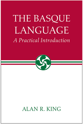 The Basque Language: A Practical Introduction (The Basque Series) By Alan R. King Cover Image