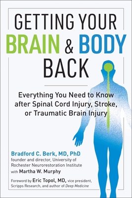 Getting Your Brain and Body Back: Everything You Need to Know after Spinal Cord Injury, Stroke, or Traumatic Brain Injury By Bradford C. Berk, MD, PhD, Martha W. Murphy (Contributions by), Eric Topol, MD (Foreword by) Cover Image