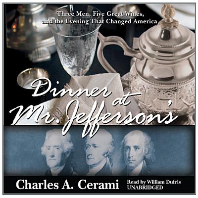 Dinner at Mr. Jefferson's: Three Men, Five Great Wines, and the Evening That Changed America By Charles A. Cerami, William Dufris (Read by) Cover Image