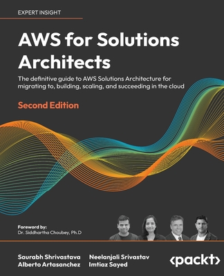 AWS for Solutions Architects - Second Edition: The definitive guide to AWS Solutions Architecture for migrating to, building, scaling, and succeeding Cover Image