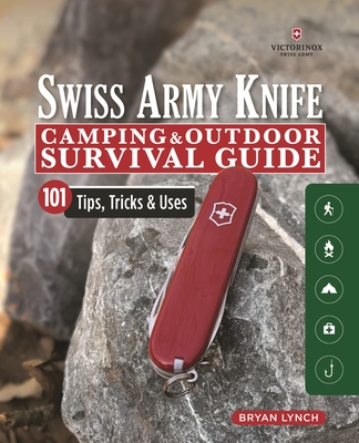 Victorinox Swiss Army Knife Camping & Outdoor Survival Guide: 101 Tips, Tricks & Uses By Bryan Lynch Cover Image
