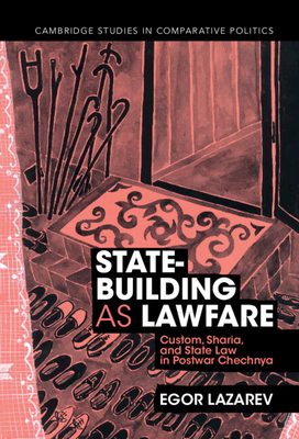 State-Building as Lawfare: Custom, Sharia, and State Law in Postwar Chechnya (Cambridge Studies in Comparative Politics) By Egor Lazarev Cover Image