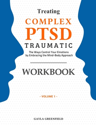 Treating Complex PTSD Traumatic Workbook: The Ways Control Your Emotions by Embracing the Mind-Body Approach (Volume 1) By Greenfiled Gayla Cover Image