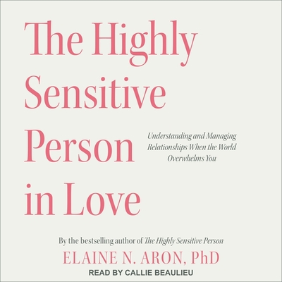The Highly Sensitive Person in Love Lib/E: Understanding and Managing Relationships When the World Overwhelms You Cover Image