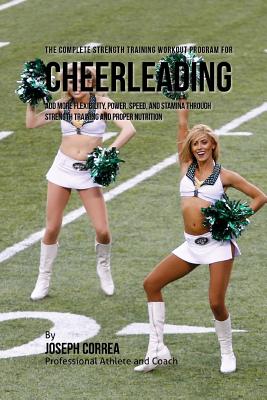 The Complete Strength Training Workout Program for Cheerleading: Add more flexibility, power, speed, and stamina through strength training and proper Cover Image