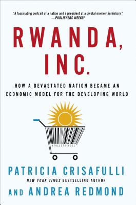 Rwanda, Inc.: How a Devastated Nation Became an Economic Model for the Developing World By Patricia Crisafulli, Andrea Redmond Cover Image