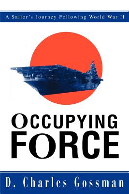 Occupying Force: A Sailor's Journey Following World War II By D. Charles Gossman Cover Image